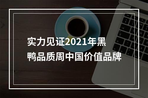 实力见证2021年黑鸭品质周中国价值品牌