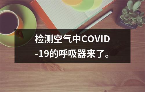 检测空气中COVID-19的呼吸器来了。