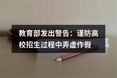 教育部发出警告：谨防高校招生过程中弄虚作假