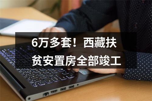 6万多套！西藏扶贫安置房全部竣工