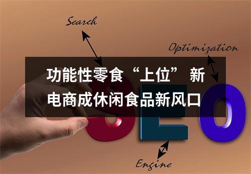 功能性零食“上位” 新电商成休闲食品新风口