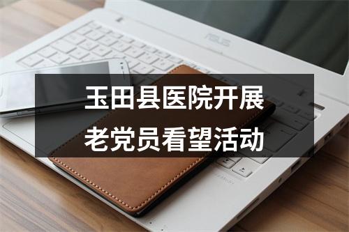 玉田县医院开展老党员看望活动
