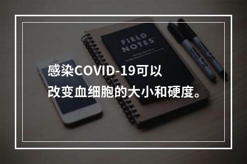 感染COVID-19可以改变血细胞的大小和硬度。