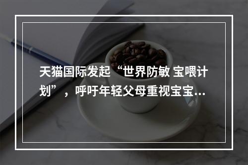 天猫国际发起“世界防敏 宝喂计划”，呼吁年轻父母重视宝宝过敏