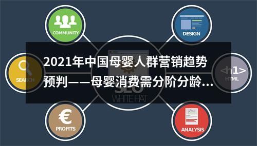 2021年中国母婴人群营销趋势预判——母婴消费需分阶分龄场景化营销