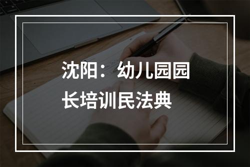沈阳：幼儿园园长培训民法典