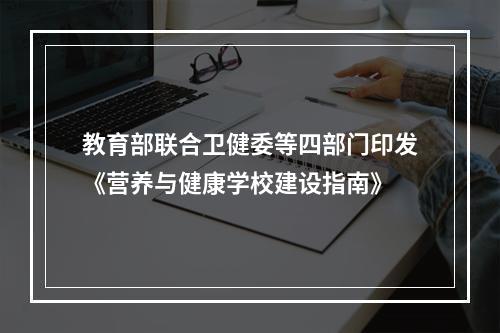 教育部联合卫健委等四部门印发《营养与健康学校建设指南》