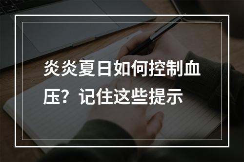 炎炎夏日如何控制血压？记住这些提示