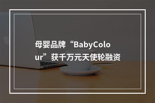 母婴品牌“BabyColour”获千万元天使轮融资