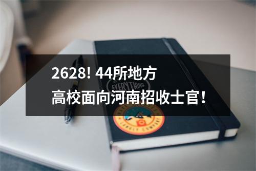 2628! 44所地方高校面向河南招收士官！