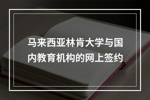 马来西亚林肯大学与国内教育机构的网上签约