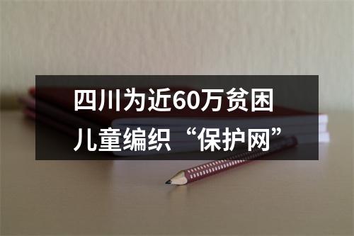 四川为近60万贫困儿童编织“保护网”