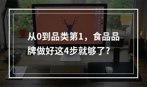 从0到品类第1，食品品牌做好这4步就够了?