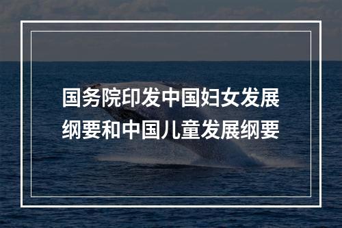 国务院印发中国妇女发展纲要和中国儿童发展纲要