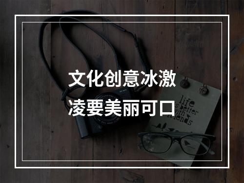 文化创意冰激凌要美丽可口