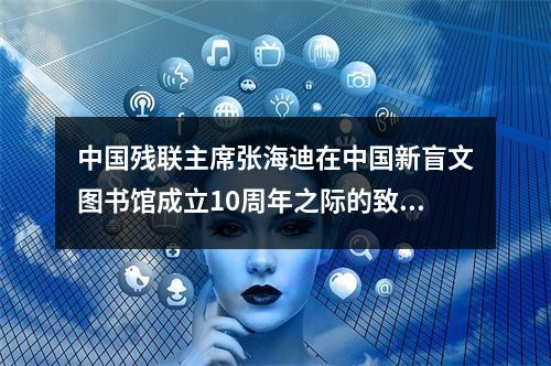 中国残联主席张海迪在中国新盲文图书馆成立10周年之际的致辞