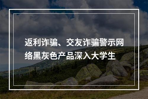 返利诈骗、交友诈骗警示网络黑灰色产品深入大学生