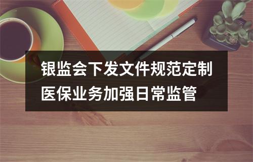 银监会下发文件规范定制医保业务加强日常监管