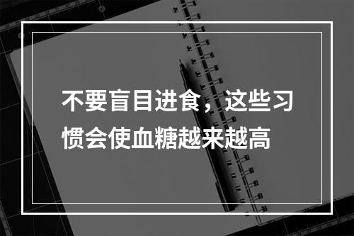 不要盲目进食，这些习惯会使血糖越来越高