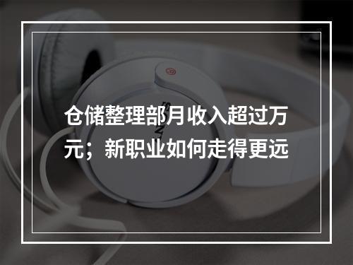 仓储整理部月收入超过万元；新职业如何走得更远