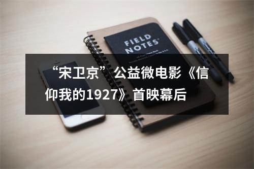 “宋卫京”公益微电影《信仰我的1927》首映幕后