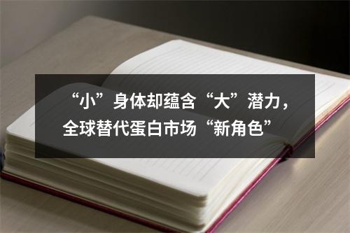 “小”身体却蕴含“大”潜力，全球替代蛋白市场“新角色”