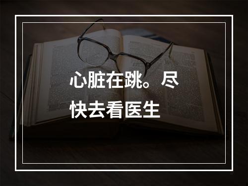 心脏在跳。尽快去看医生