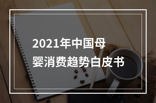 2021年中国母婴消费趋势白皮书