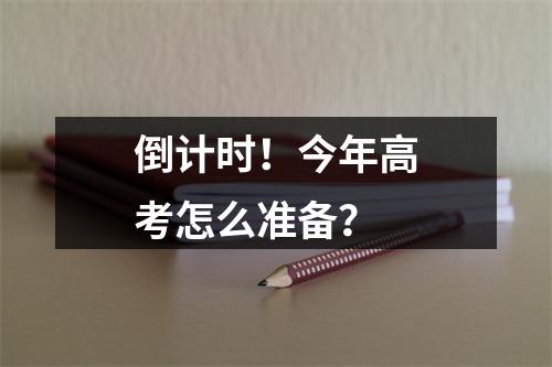 倒计时！今年高考怎么准备？