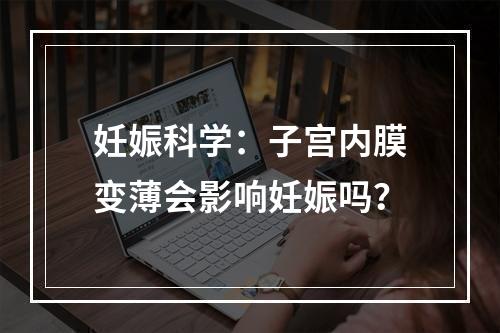 妊娠科学：子宫内膜变薄会影响妊娠吗？