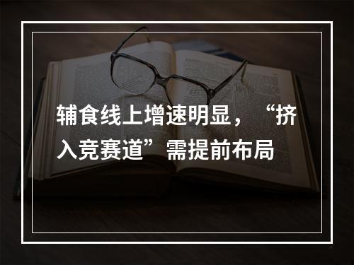 辅食线上增速明显，“挤入竞赛道”需提前布局
