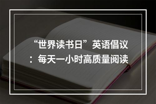“世界读书日”英语倡议：每天一小时高质量阅读