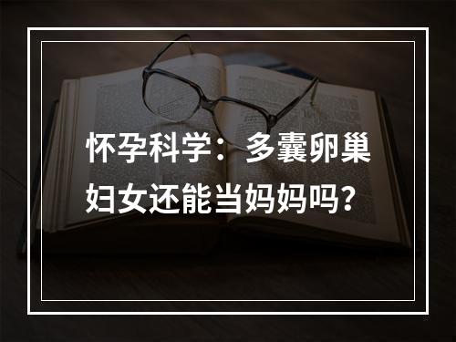 怀孕科学：多囊卵巢妇女还能当妈妈吗？