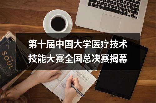 第十届中国大学医疗技术技能大赛全国总决赛揭幕