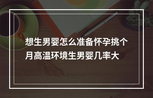 想生男婴怎么准备怀孕挑个月高温环境生男婴几率大