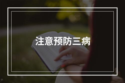 注意预防三病