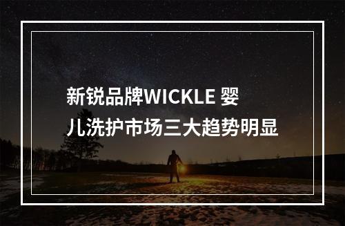 新锐品牌WICKLE 婴儿洗护市场三大趋势明显