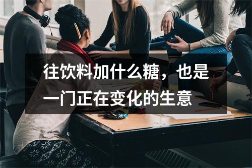 往饮料加什么糖，也是一门正在变化的生意