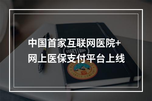 中国首家互联网医院+网上医保支付平台上线