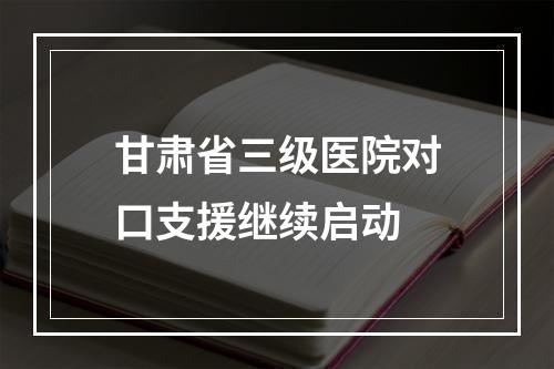甘肃省三级医院对口支援继续启动