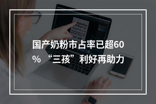 国产奶粉市占率已超60% “三孩”利好再助力