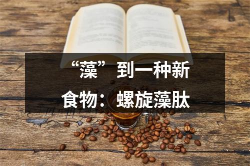 “藻”到一种新食物：螺旋藻肽
