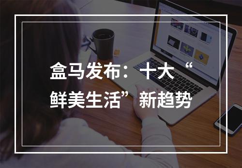 盒马发布：十大“鲜美生活”新趋势