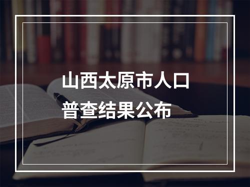 山西太原市人口普查结果公布