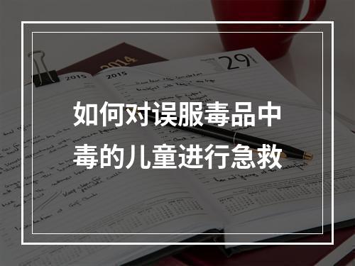 如何对误服毒品中毒的儿童进行急救