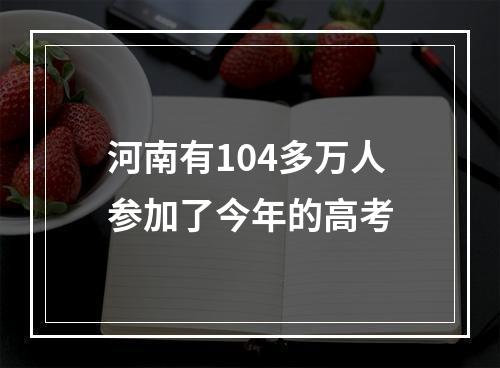 河南有104多万人参加了今年的高考
