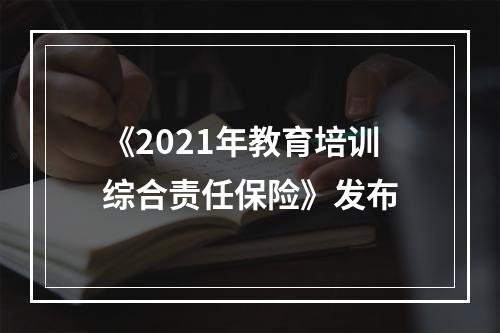 《2021年教育培训综合责任保险》发布