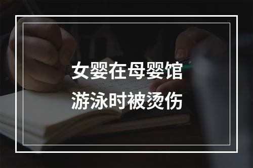 女婴在母婴馆游泳时被烫伤