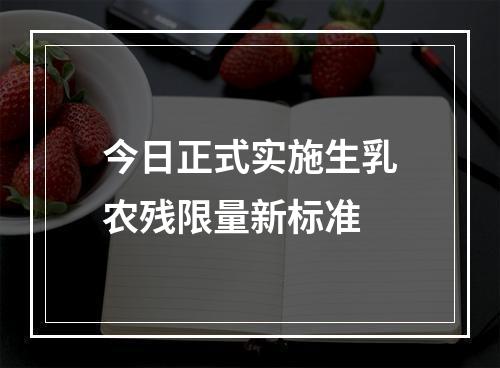 今日正式实施生乳农残限量新标准