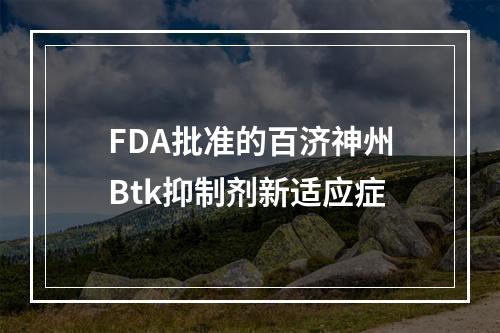 FDA批准的百济神州Btk抑制剂新适应症